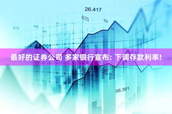 最好的证券公司 多家银行宣布: 下调存款利率!