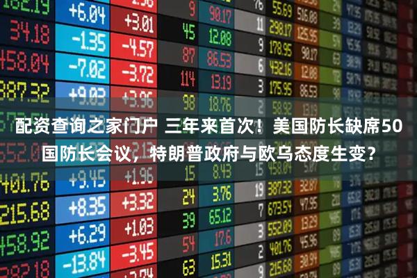 配资查询之家门户 三年来首次！美国防长缺席50国防长会议，特朗普政府与欧乌态度生变？