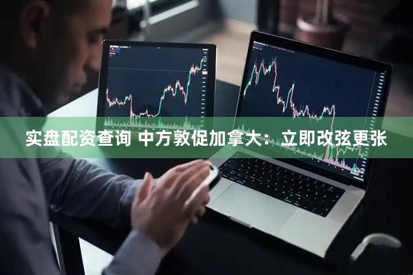 实盘配资查询 中方敦促加拿大：立即改弦更张