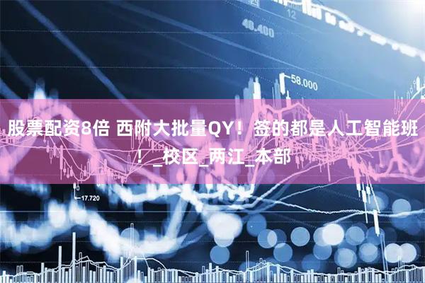 股票配资8倍 西附大批量QY！签的都是人工智能班！_校区_两江_本部