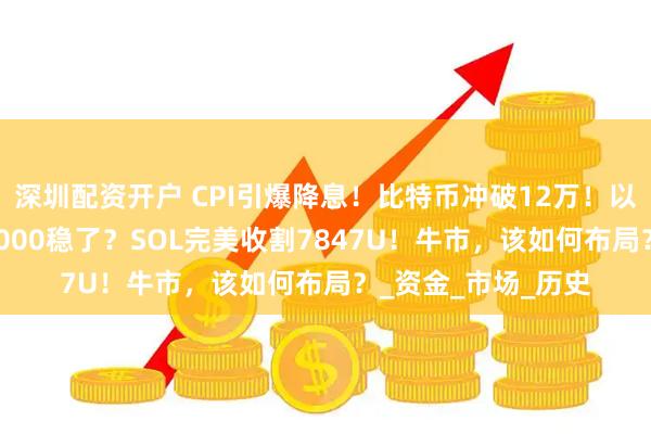 深圳配资开户 CPI引爆降息！比特币冲破12万！以太坊吸金47亿，5000稳了？SOL完美收割7847U！牛市，该如何布局？_资金_市场_历史