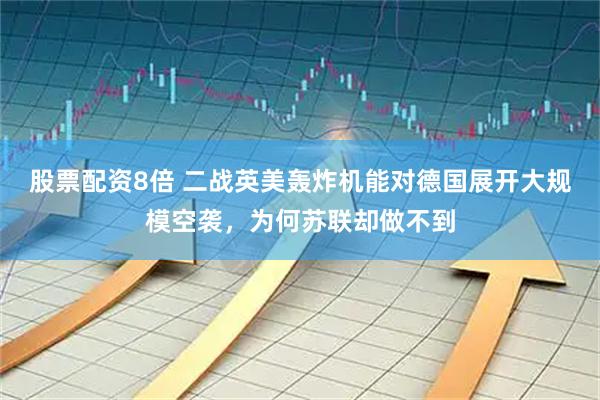 股票配资8倍 二战英美轰炸机能对德国展开大规模空袭，为何苏联却做不到