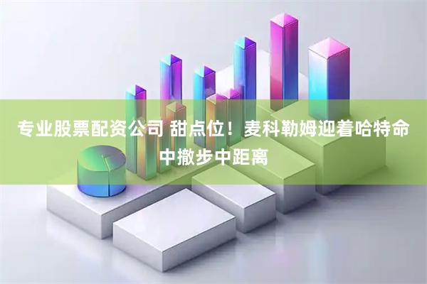 专业股票配资公司 甜点位！麦科勒姆迎着哈特命中撤步中距离